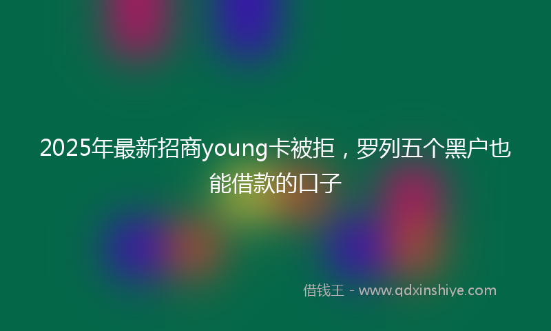 2025年最新招商young卡被拒，罗列五个黑户也能借款的口子