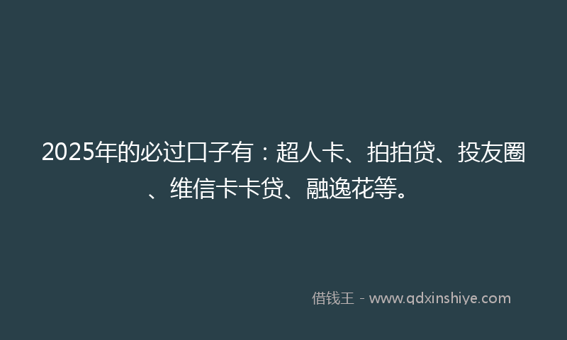 2025年的必过口子有：超人卡、拍拍贷、投友圈、维信卡卡贷、融逸花等。