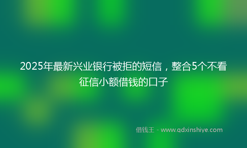2025年最新兴业银行被拒的短信，整合5个不看征信小额借钱的口子