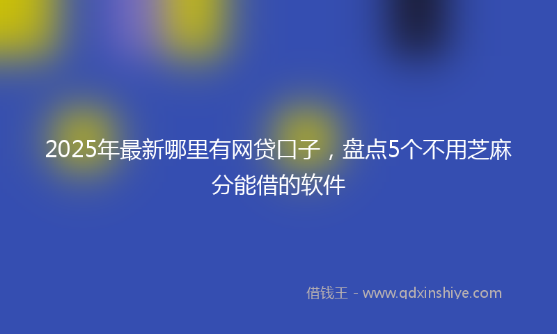 2025年最新哪里有网贷口子，盘点5个不用芝麻分能借的软件