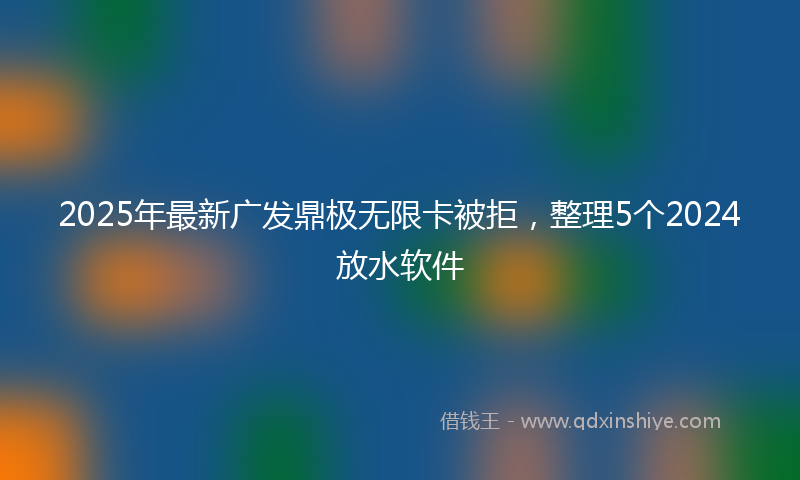 2025年最新广发鼎极无限卡被拒，整理5个2024放水软件