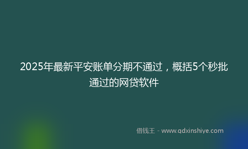 2025年最新平安账单分期不通过，概括5个秒批通过的网贷软件