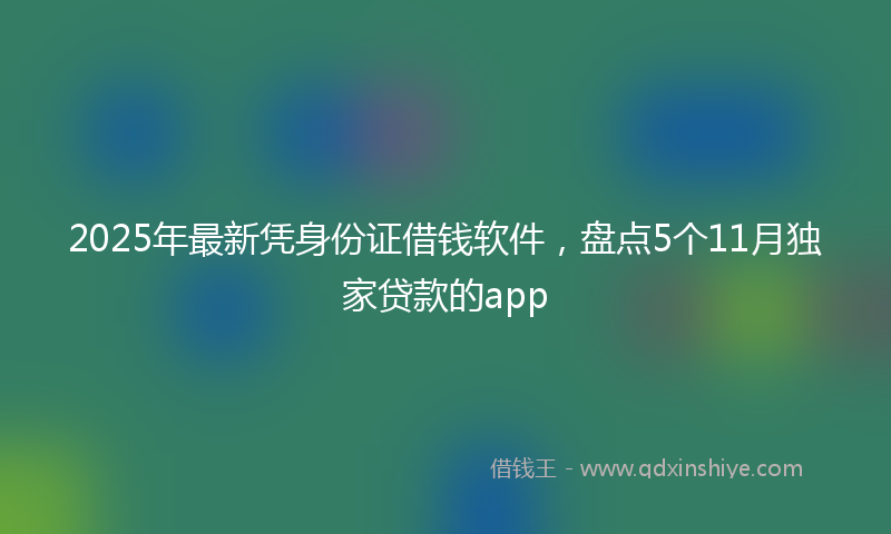 2025年最新凭身份证借钱软件，盘点5个11月独家贷款的app