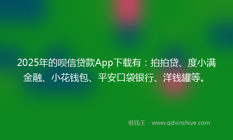 2025年的呗信贷款App下载有：拍拍贷、度小满金融、小花钱包、平安口袋银行、洋钱罐等。