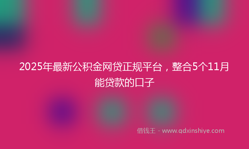 2025年最新公积金网贷正规平台，整合5个11月能贷款的口子