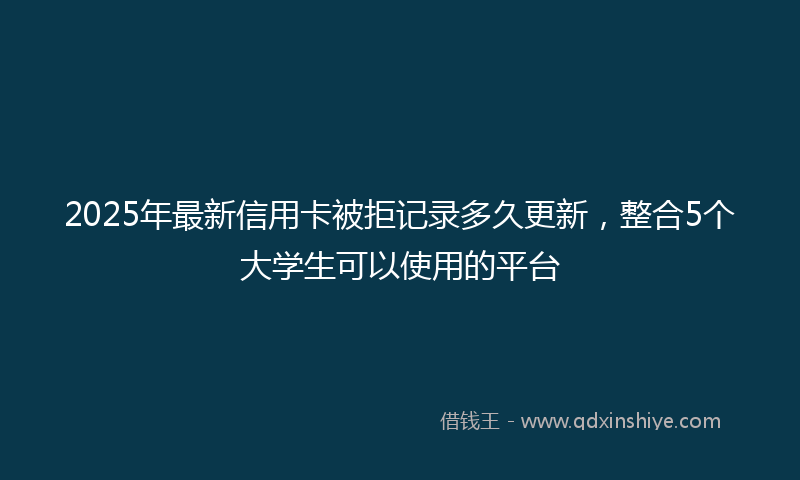 2025年最新信用卡被拒记录多久更新，整合5个大学生可以使用的平台