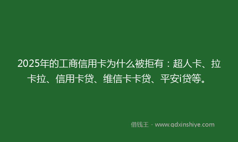 2025年的工商信用卡为什么被拒有：超人卡、拉卡拉、信用卡贷、维信卡卡贷、平安i贷等。