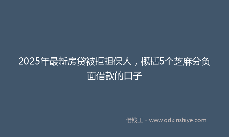 2025年最新房贷被拒担保人，概括5个芝麻分负面借款的口子