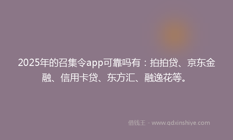 2025年的召集令app可靠吗有：拍拍贷、京东金融、信用卡贷、东方汇、融逸花等。