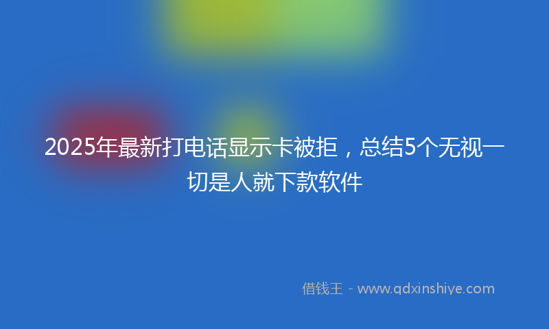 2025年最新打电话显示卡被拒，总结5个无视一切是人就下款软件