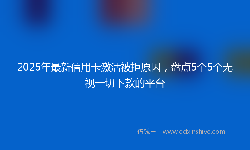 2025年最新信用卡激活被拒原因，盘点5个5个无视一切下款的平台