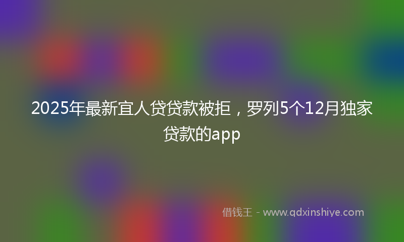 2025年最新宜人贷贷款被拒，罗列5个12月独家贷款的app
