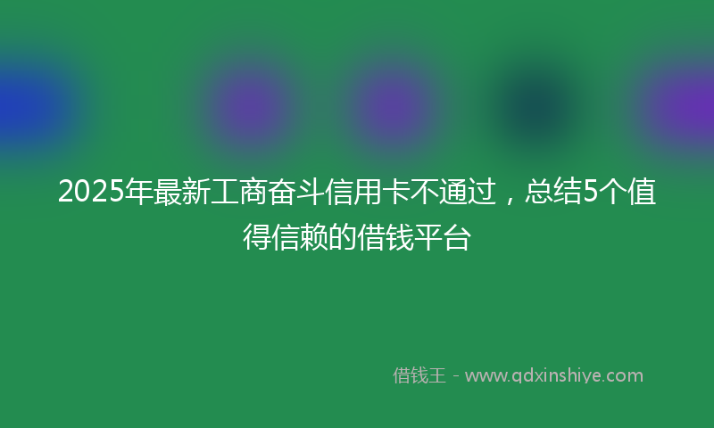 2025年最新工商奋斗信用卡不通过，总结5个值得信赖的借钱平台