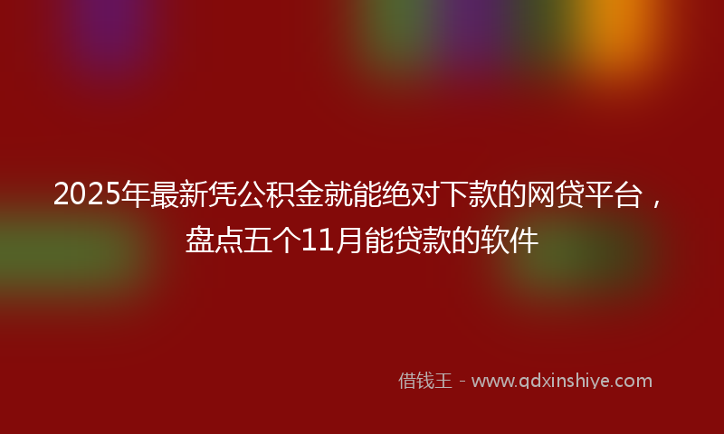 2025年最新凭公积金就能绝对下款的网贷平台，盘点五个11月能贷款的软件