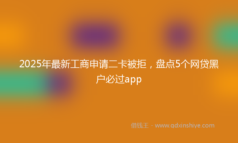 2025年最新工商申请二卡被拒，盘点5个网贷黑户必过app