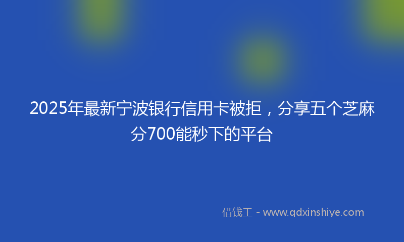 2025年最新宁波银行信用卡被拒，分享五个芝麻分700能秒下的平台
