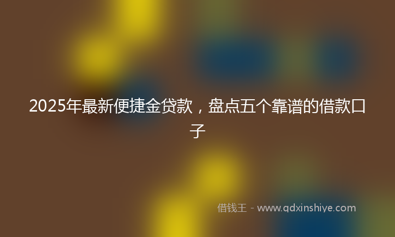 2025年最新便捷金贷款，盘点五个靠谱的借款口子