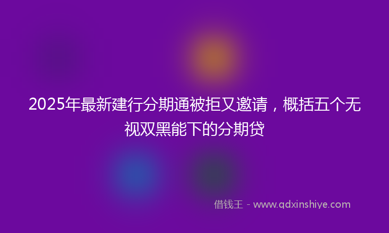 2025年最新建行分期通被拒又邀请，概括五个无视双黑能下的分期贷
