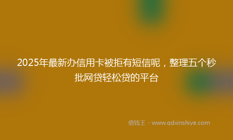 2025年最新办信用卡被拒有短信呢，整理五个秒批网贷轻松贷的平台