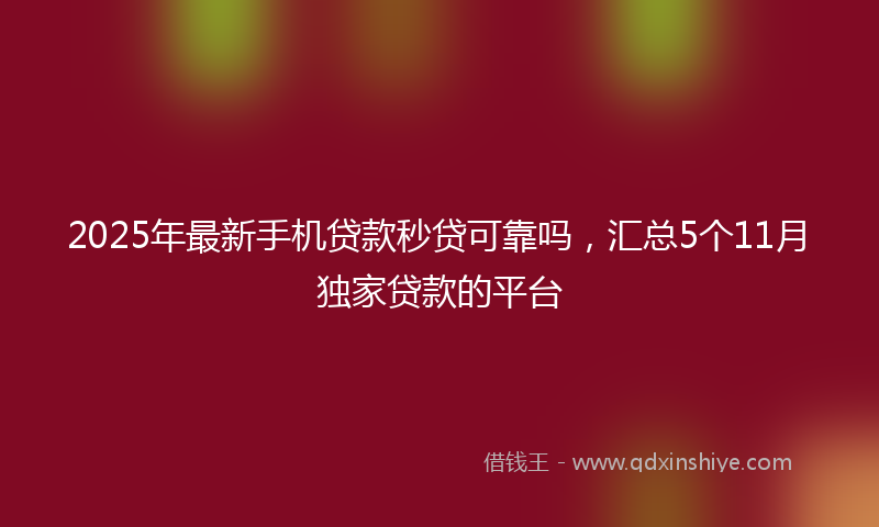 2025年最新手机贷款秒贷可靠吗，汇总5个11月独家贷款的平台