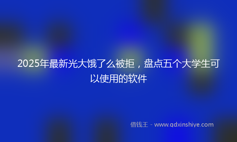 2025年最新光大饿了么被拒，盘点五个大学生可以使用的软件
