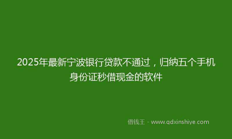 2025年最新宁波银行贷款不通过，归纳五个手机身份证秒借现金的软件