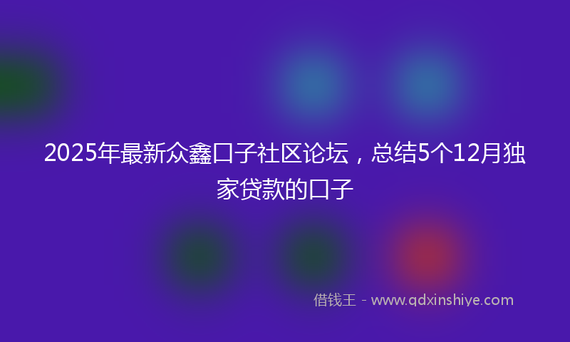 2025年最新众鑫口子社区论坛，总结5个12月独家贷款的口子
