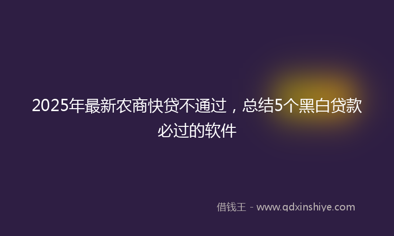 2025年最新农商快贷不通过，总结5个黑白贷款必过的软件
