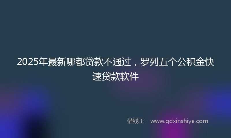 2025年最新哪都贷款不通过，罗列五个公积金快速贷款软件