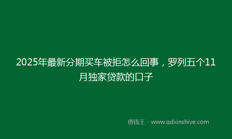 2025年最新分期买车被拒怎么回事，罗列五个11月独家贷款的口子