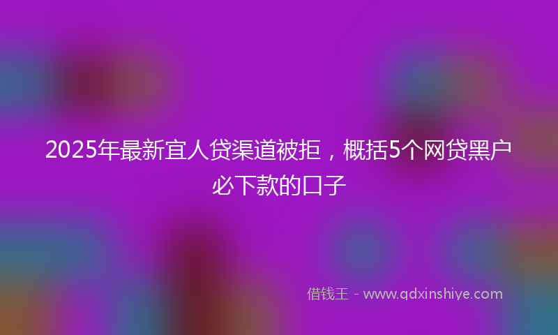2025年最新宜人贷渠道被拒，概括5个网贷黑户必下款的口子