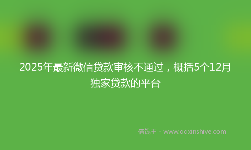 2025年最新微信贷款审核不通过，概括5个12月独家贷款的平台