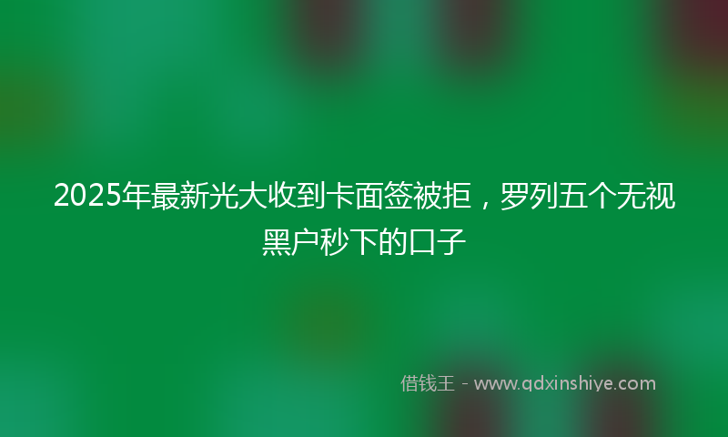 2025年最新光大收到卡面签被拒，罗列五个无视黑户秒下的口子