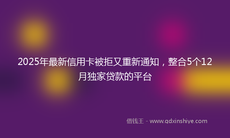 2025年最新信用卡被拒又重新通知，整合5个12月独家贷款的平台