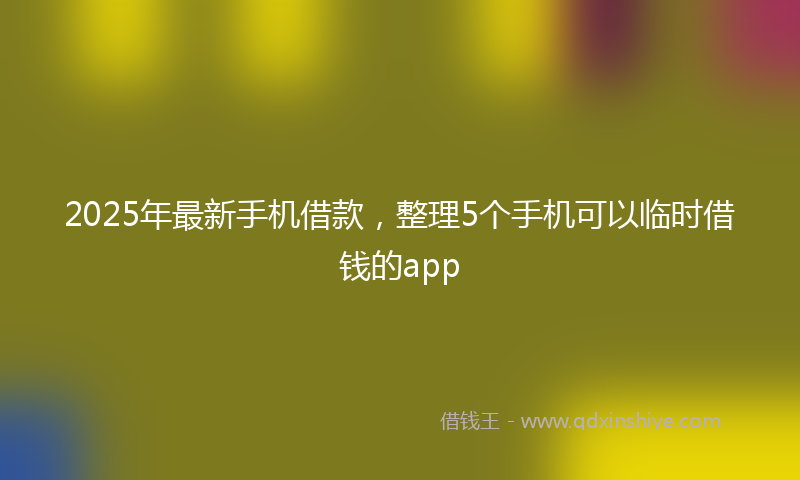 2025年最新手机借款，整理5个手机可以临时借钱的app