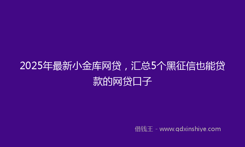2025年最新小金库网贷，汇总5个黑征信也能贷款的网贷口子
