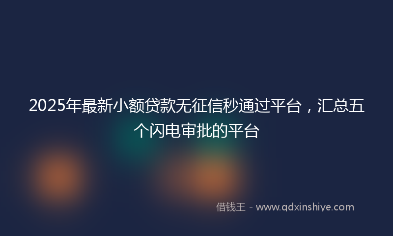 2025年最新小额贷款无征信秒通过平台，汇总五个闪电审批的平台