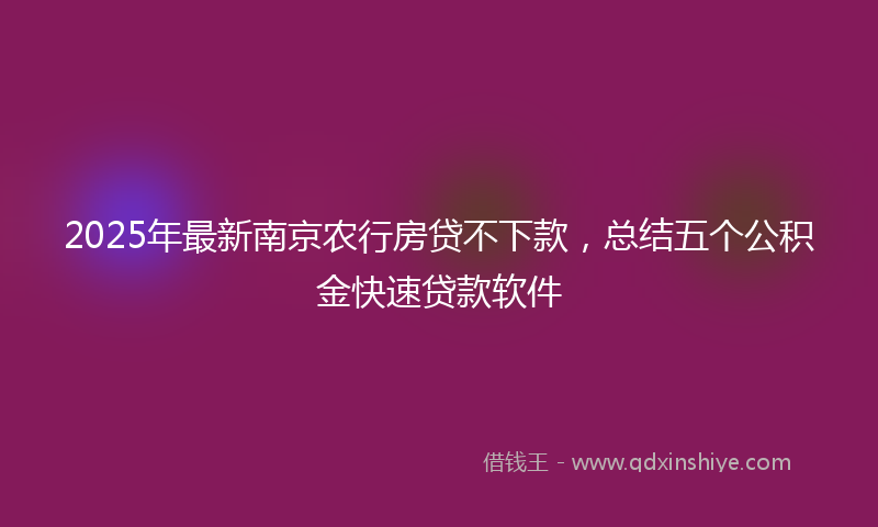2025年最新南京农行房贷不下款，总结五个公积金快速贷款软件