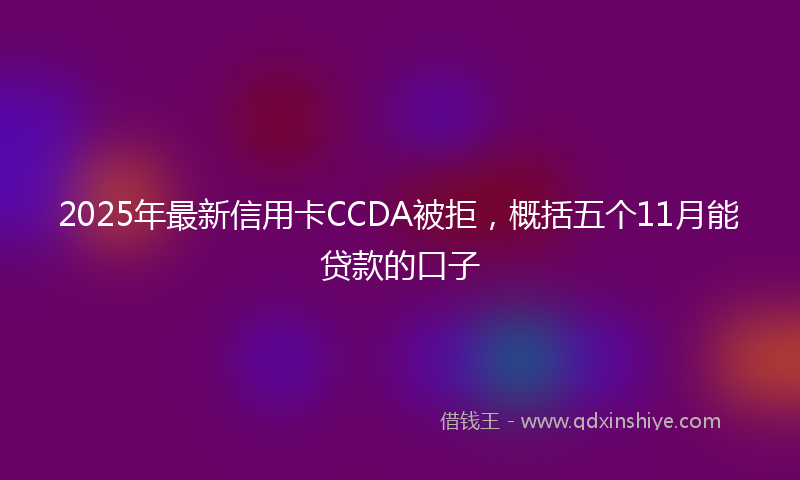 2025年最新信用卡CCDA被拒，概括五个11月能贷款的口子