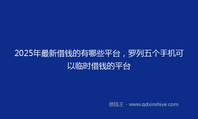 2025年最新借钱的有哪些平台，罗列五个手机可以临时借钱的平台
