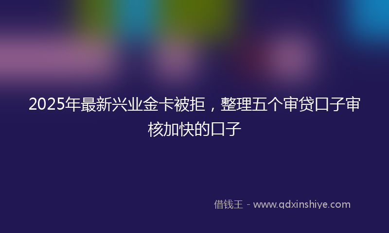 2025年最新兴业金卡被拒，整理五个审贷口子审核加快的口子