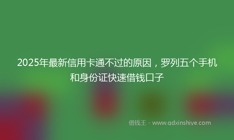 2025年最新信用卡通不过的原因，罗列五个手机和身份证快速借钱口子