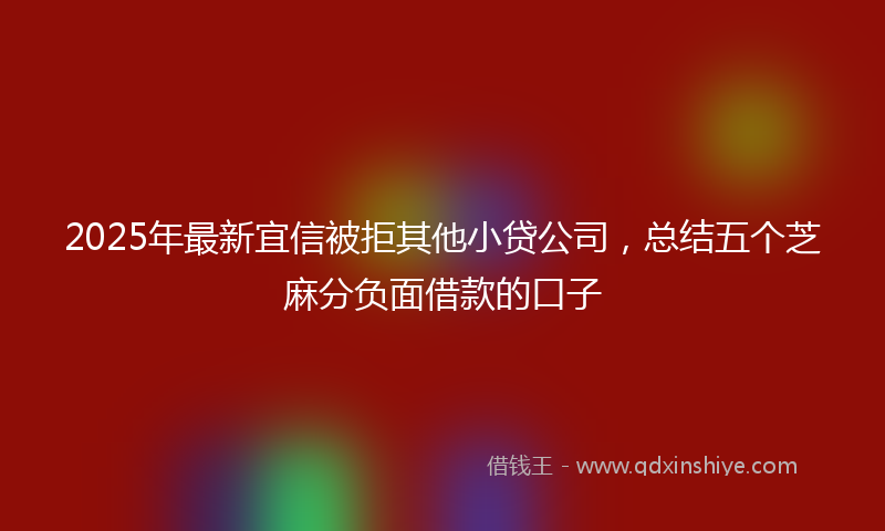2025年最新宜信被拒其他小贷公司，总结五个芝麻分负面借款的口子