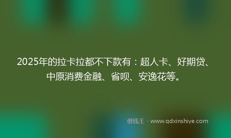 2025年的拉卡拉都不下款有：超人卡、好期贷、中原消费金融、省呗、安逸花等。