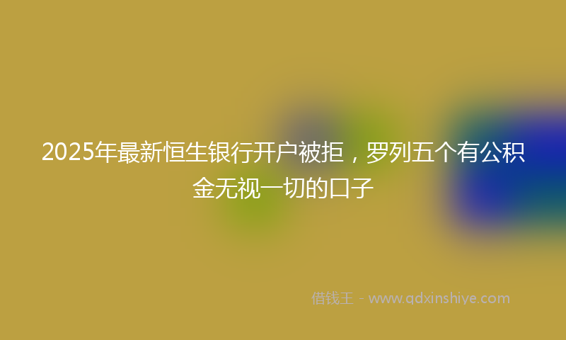 2025年最新恒生银行开户被拒，罗列五个有公积金无视一切的口子