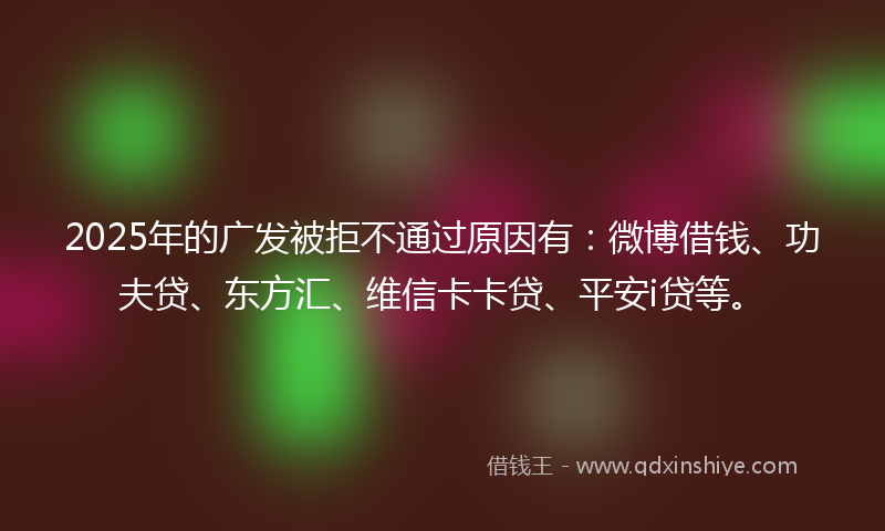 2025年的广发被拒不通过原因有：微博借钱、功夫贷、东方汇、维信卡卡贷、平安i贷等。