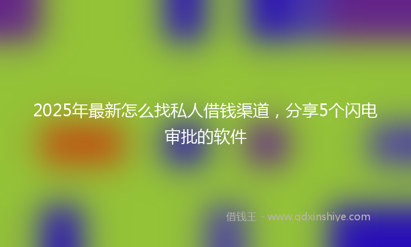 2025年最新怎么找私人借钱渠道，分享5个闪电审批的软件