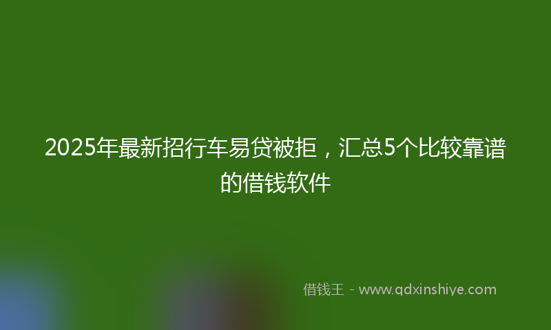 2025年最新招行车易贷被拒，汇总5个比较靠谱的借钱软件