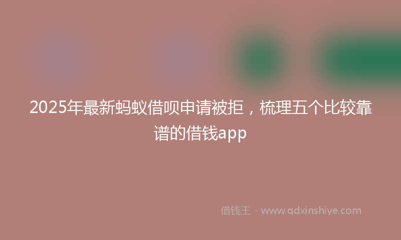 2025年最新蚂蚁借呗申请被拒，梳理五个比较靠谱的借钱app