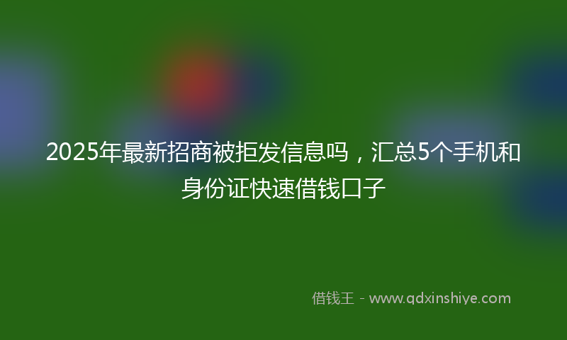 2025年最新招商被拒发信息吗，汇总5个手机和身份证快速借钱口子